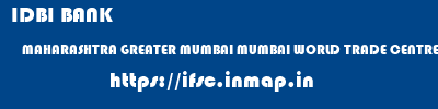 IDBI BANK  MAHARASHTRA GREATER MUMBAI MUMBAI WORLD TRADE CENTRE COMPLEX, CUFE PARADE, MUMBAI  ifsc code